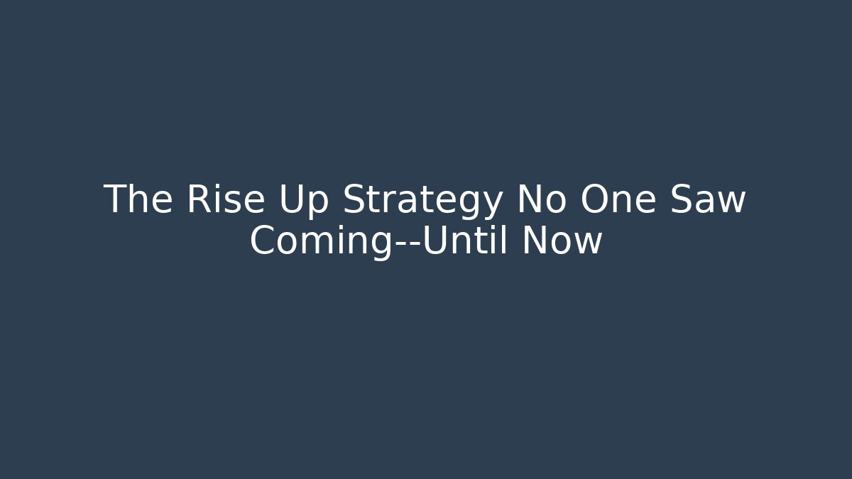 The Rise Up Strategy No One Saw Coming—Until Now