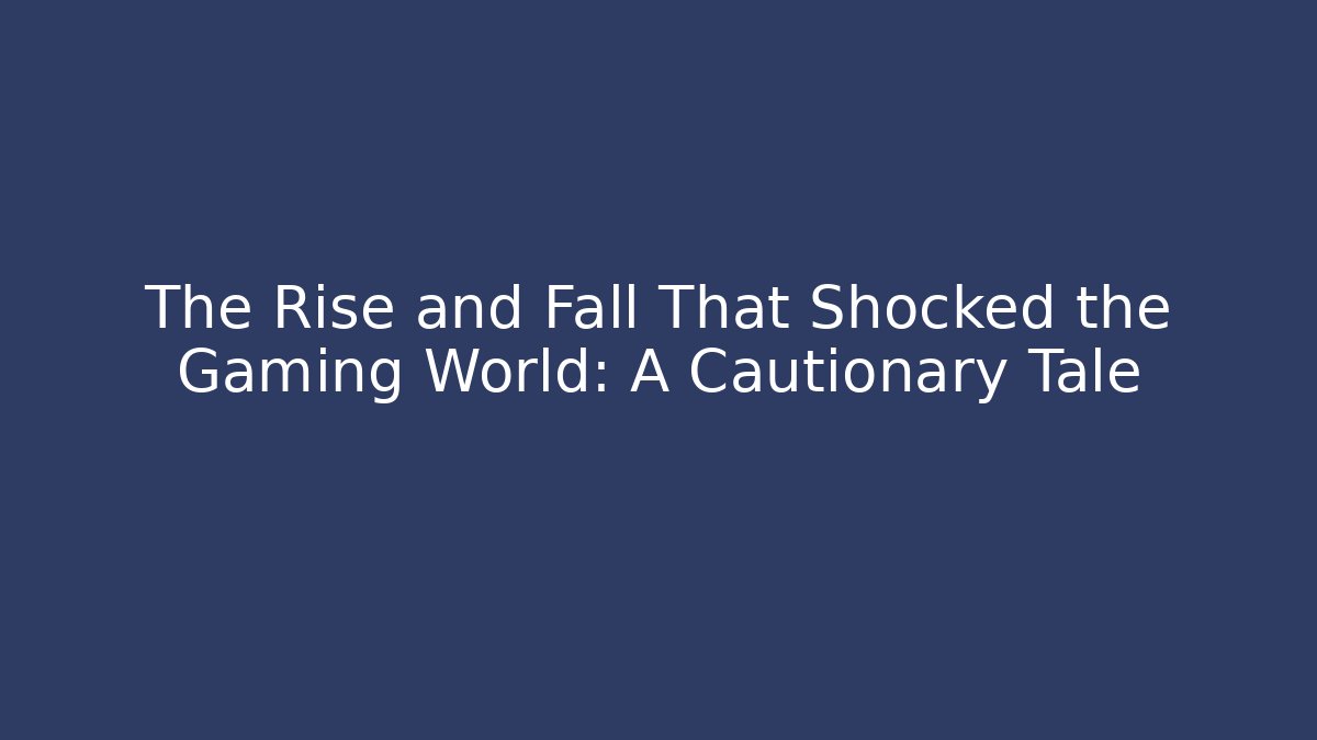 The Rise and Fall That Shocked the Gaming World: A Cautionary Tale