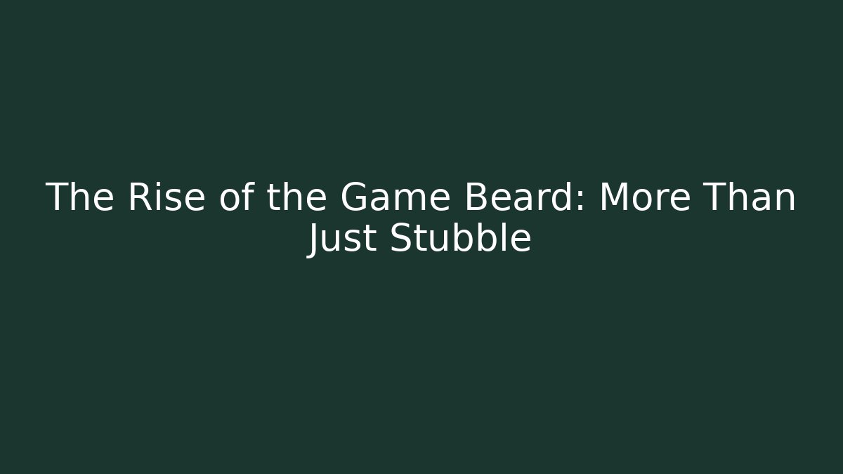 The Rise of the Game Beard: More Than Just Stubble