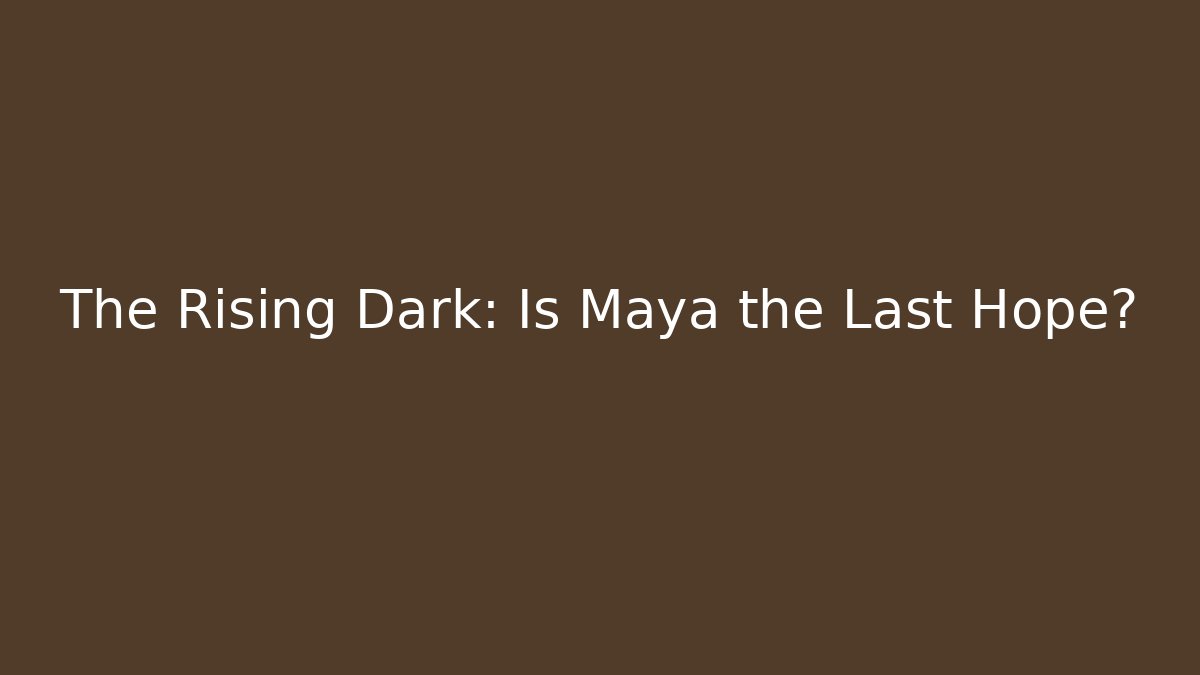 The Rising Dark: Is Maya the Last Hope?