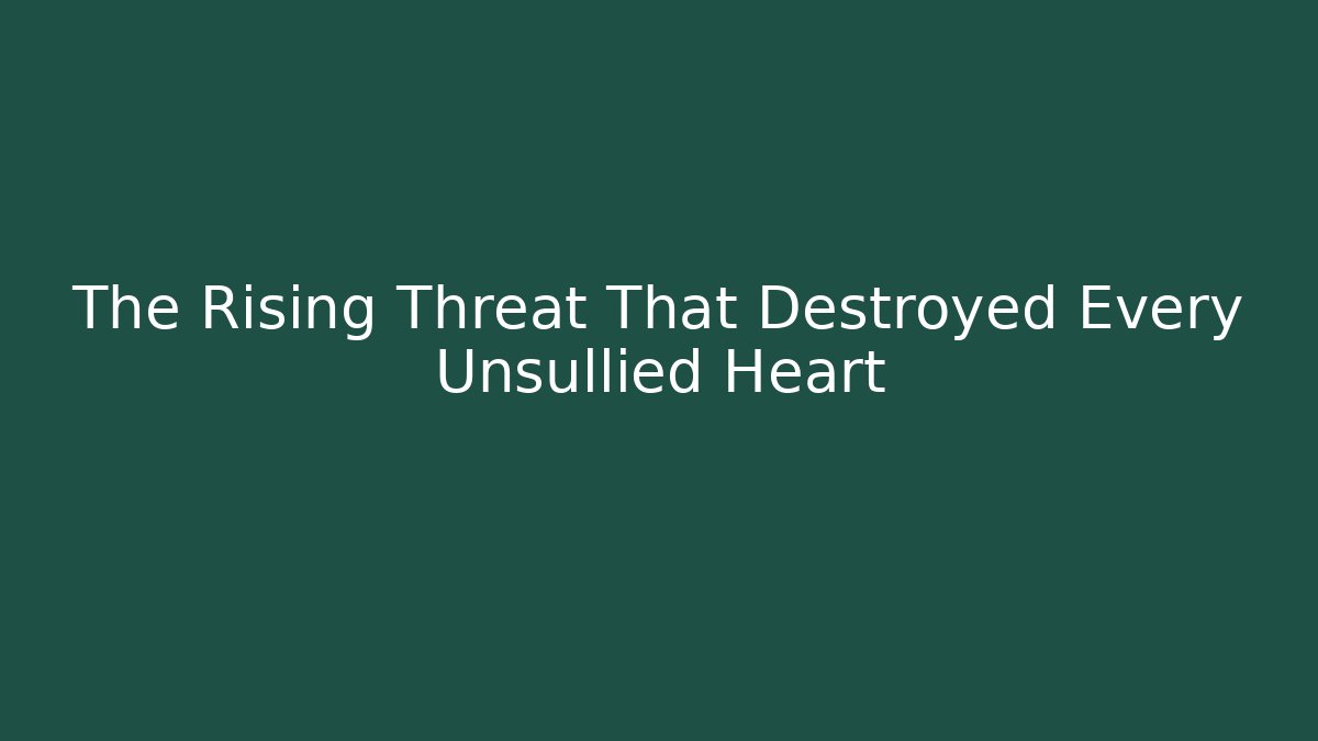 The Rising Threat That Destroyed Every Unsullied Heart - Create More Assets