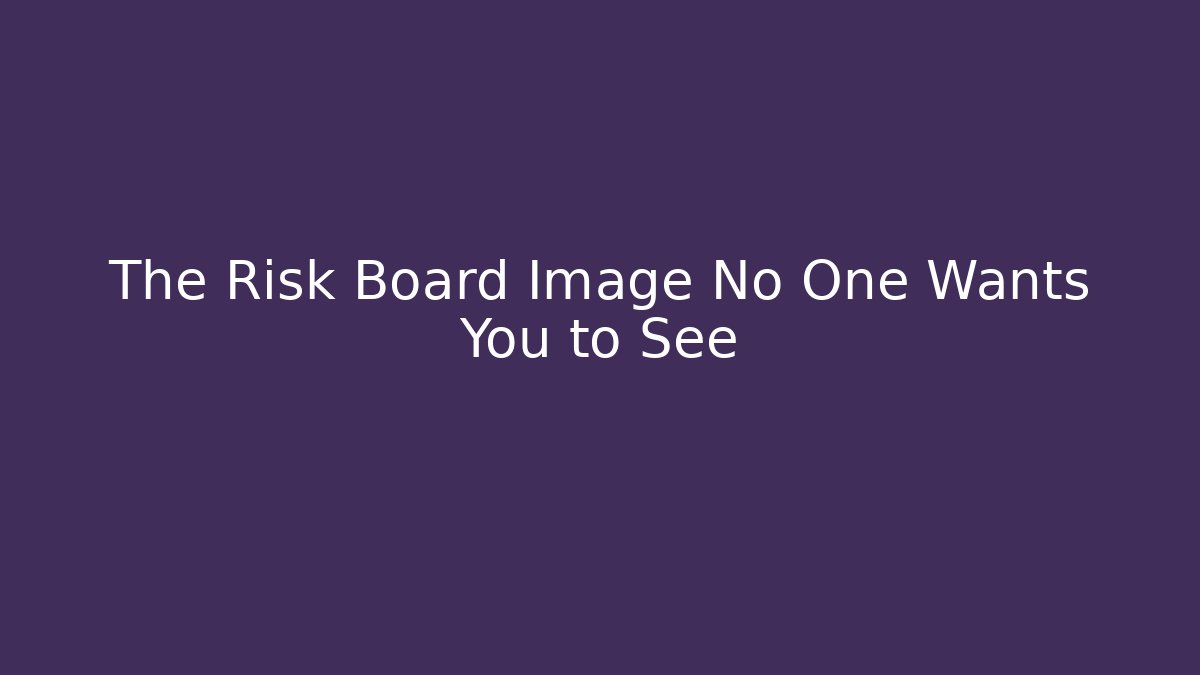 The Risk Board Image No One Wants You to See