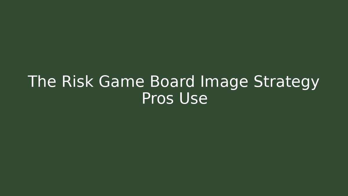The Risk Game Board Image Strategy Pros Use - Create More Assets