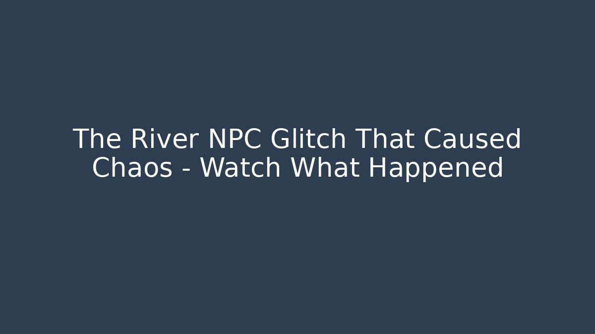 The River NPC Glitch That Caused Chaos – Watch What Happened