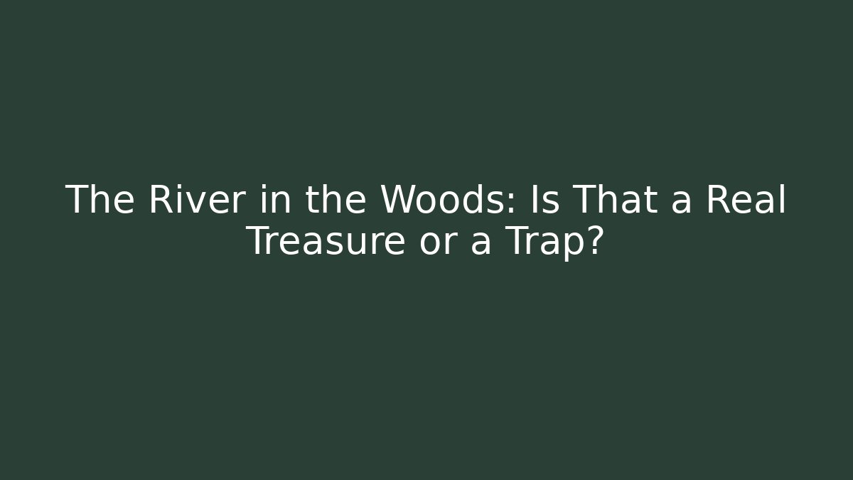 The River in the Woods: Is That a Real Treasure or a Trap?