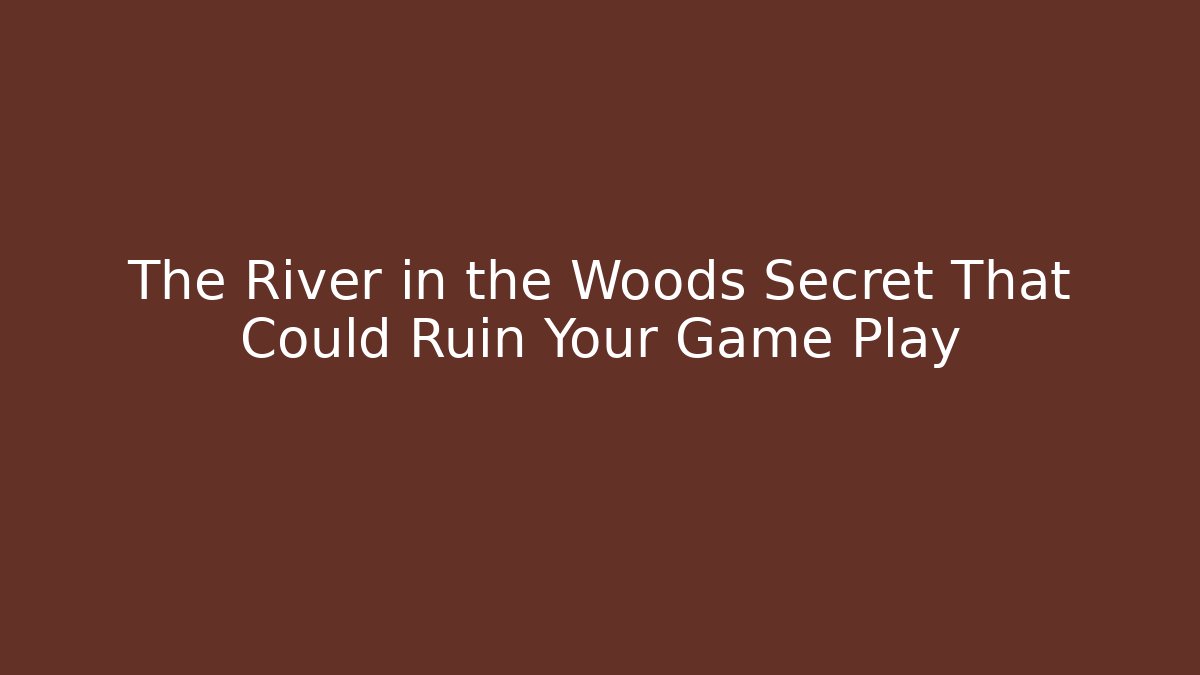 The River in the Woods Secret That Could Ruin Your Game Play
