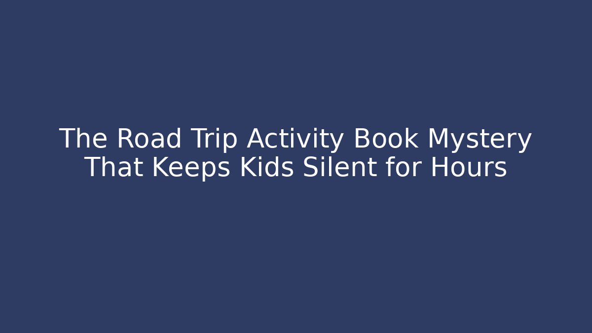 The Road Trip Activity Book Mystery That Keeps Kids Silent for Hours