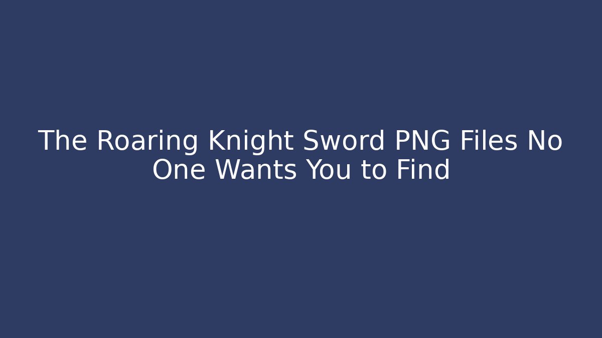 The Roaring Knight Sword PNG Files No One Wants You to Find