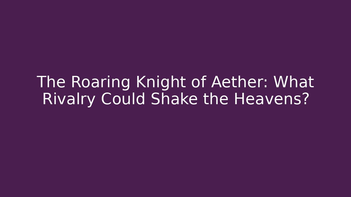 The Roaring Knight of Aether: What Rivalry Could Shake the Heavens?