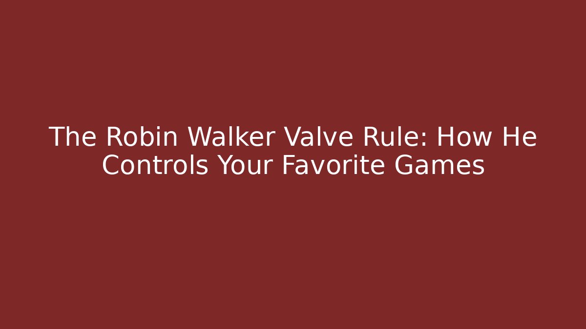 The Robin Walker Valve Rule: How He Controls Your Favorite Games