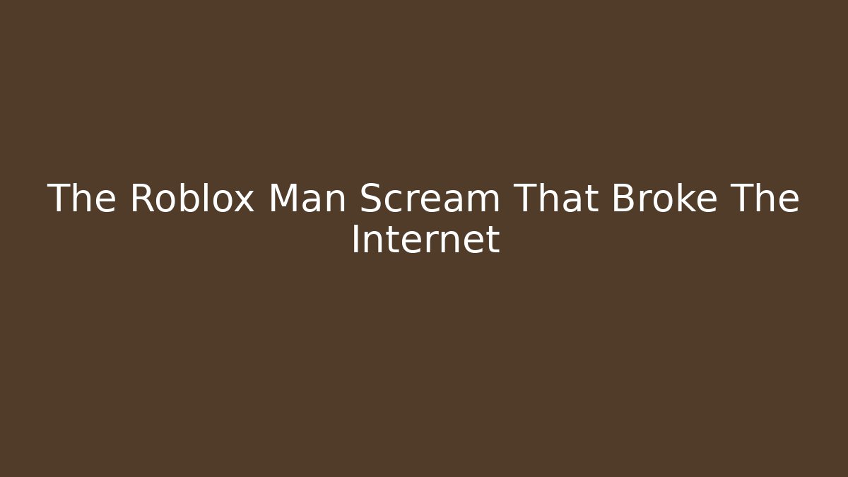 The Roblox Man Scream That Broke The Internet