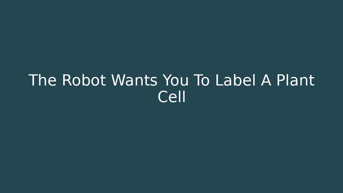 The Robot Wants You To Label A Plant Cell