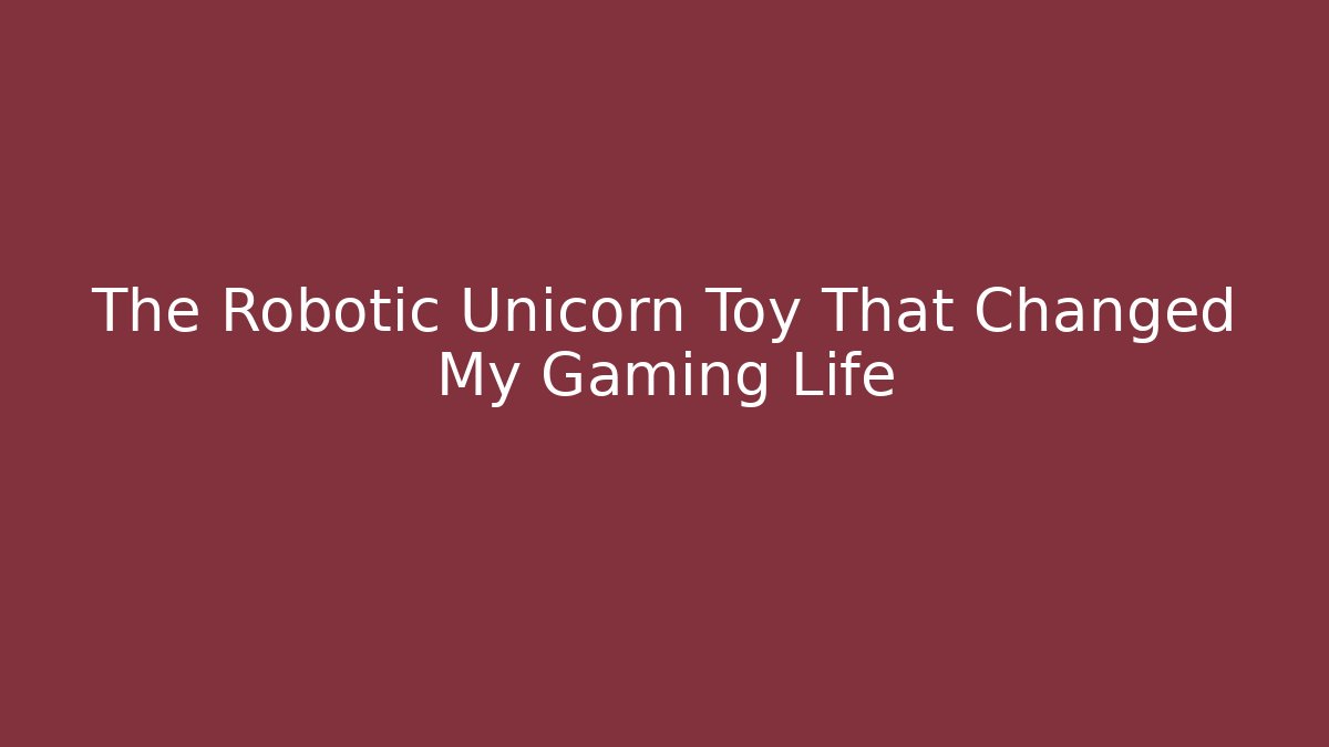 The Robotic Unicorn Toy That Changed My Gaming Life