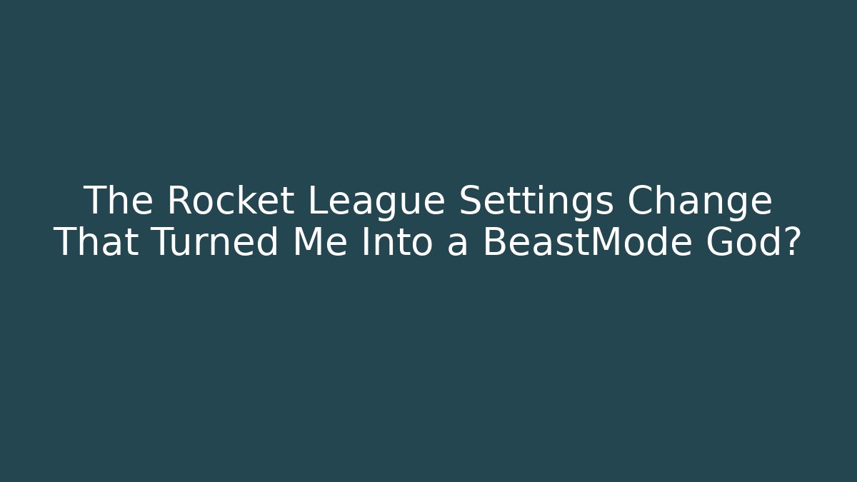 The Rocket League Settings Change That Turned Me Into a BeastMode God?