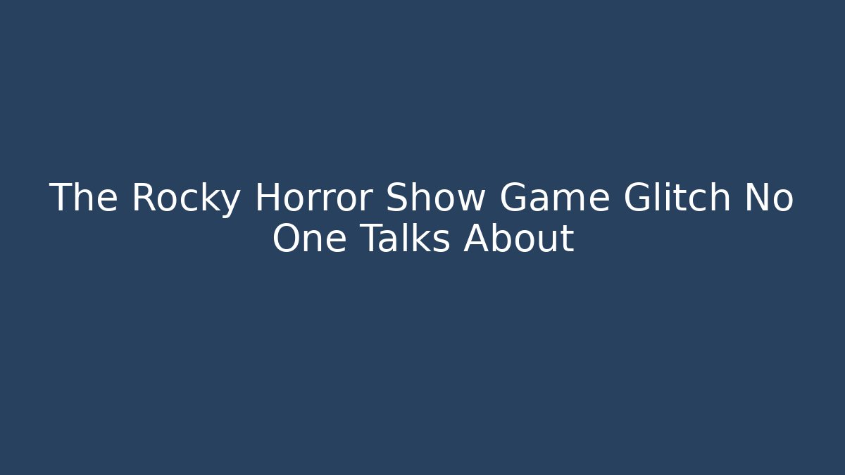 The Rocky Horror Show Game Glitch No One Talks About