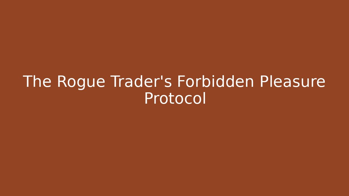 The Rogue Trader's Forbidden Pleasure Protocol