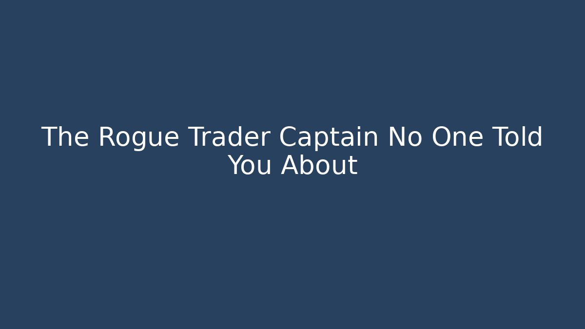 The Rogue Trader Captain No One Told You About