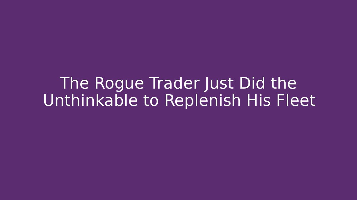 The Rogue Trader Just Did the Unthinkable to Replenish His Fleet