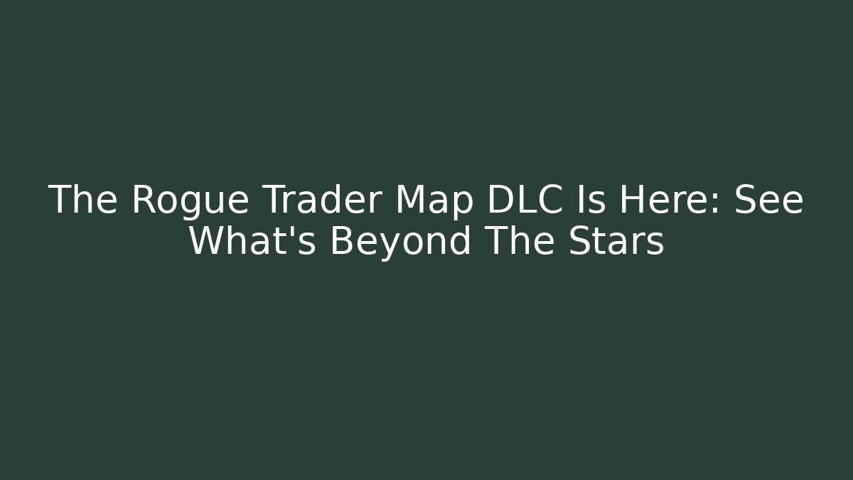 The Rogue Trader Map DLC Is Here: See What's Beyond The Stars