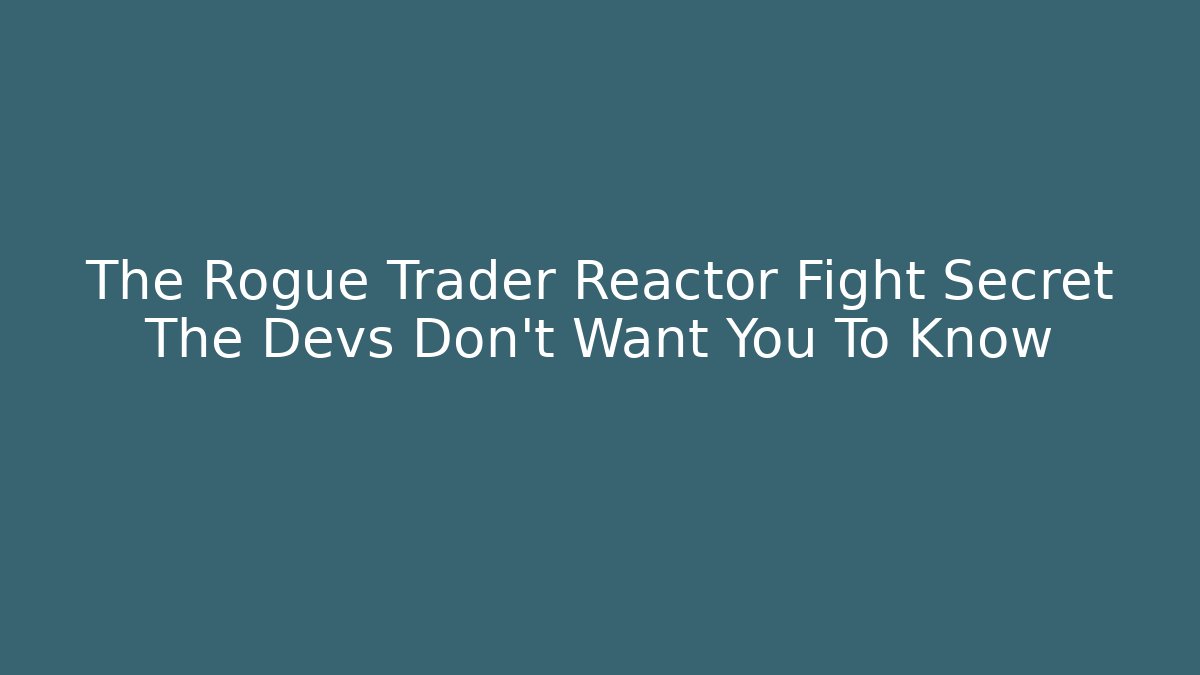 The Rogue Trader Reactor Fight Secret The Devs Don't Want You To Know