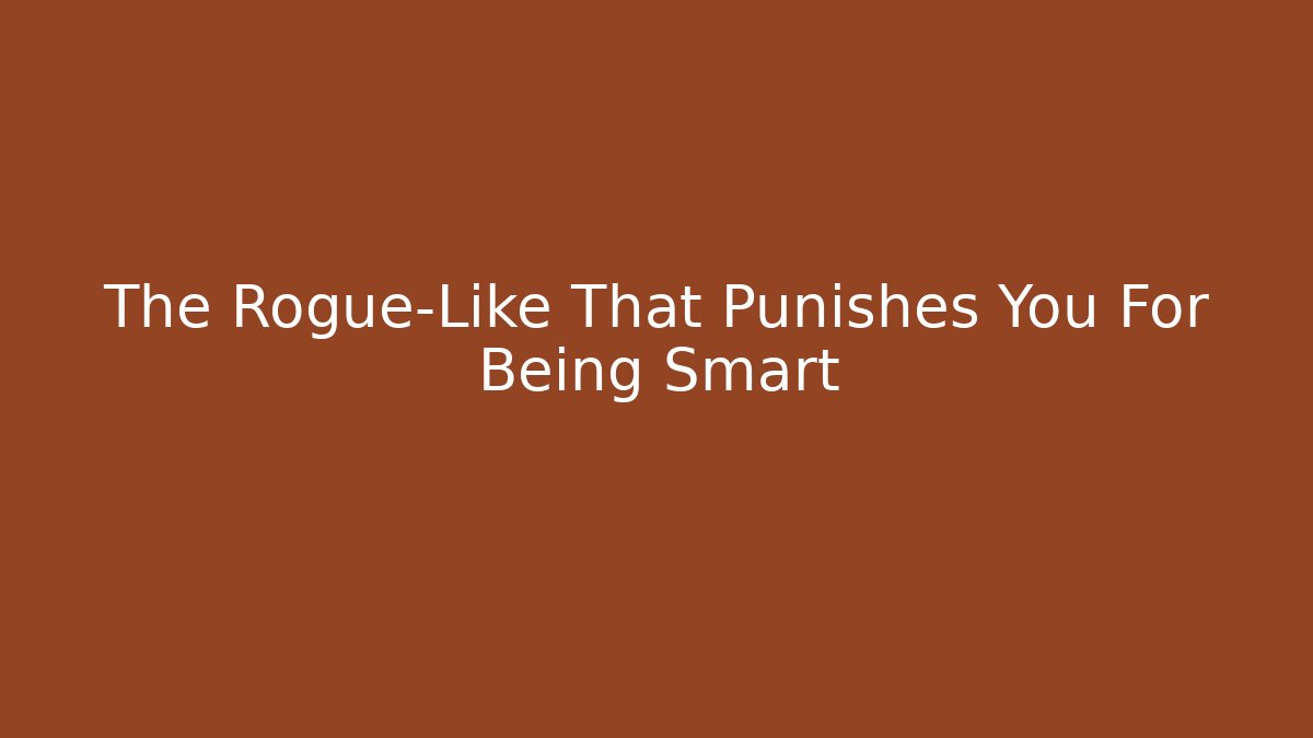 The Rogue-Like That Punishes You For Being Smart