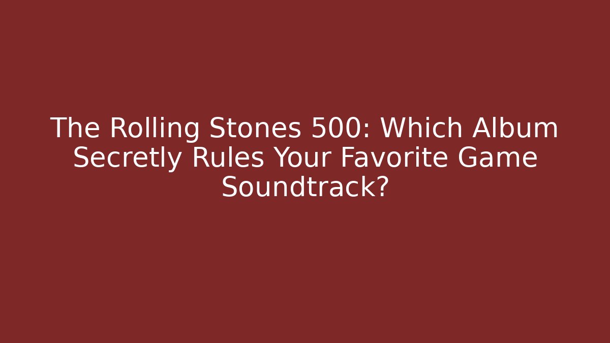 The Rolling Stones 500: Which Album Secretly Rules Your Favorite Game Soundtrack?