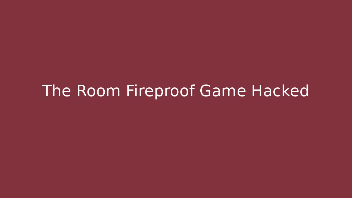 The Room Fireproof Game Hacked