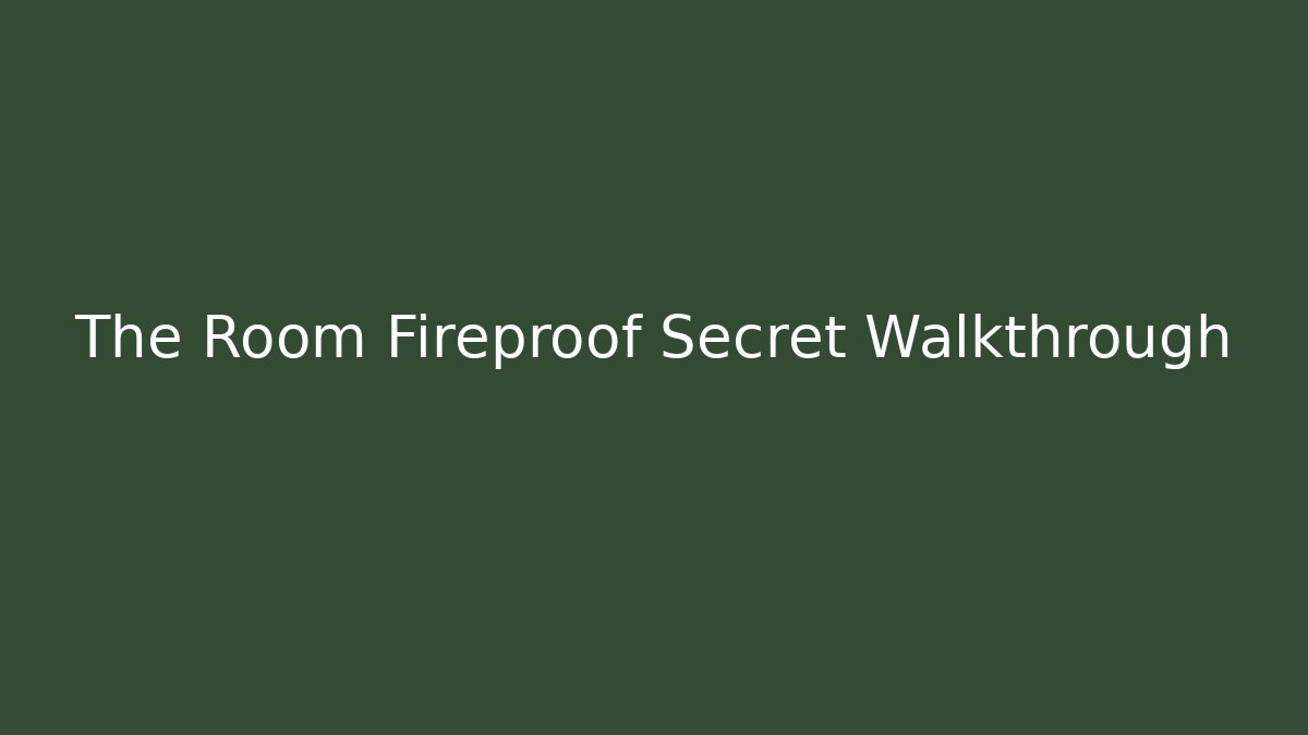 The Room Fireproof Secret Walkthrough