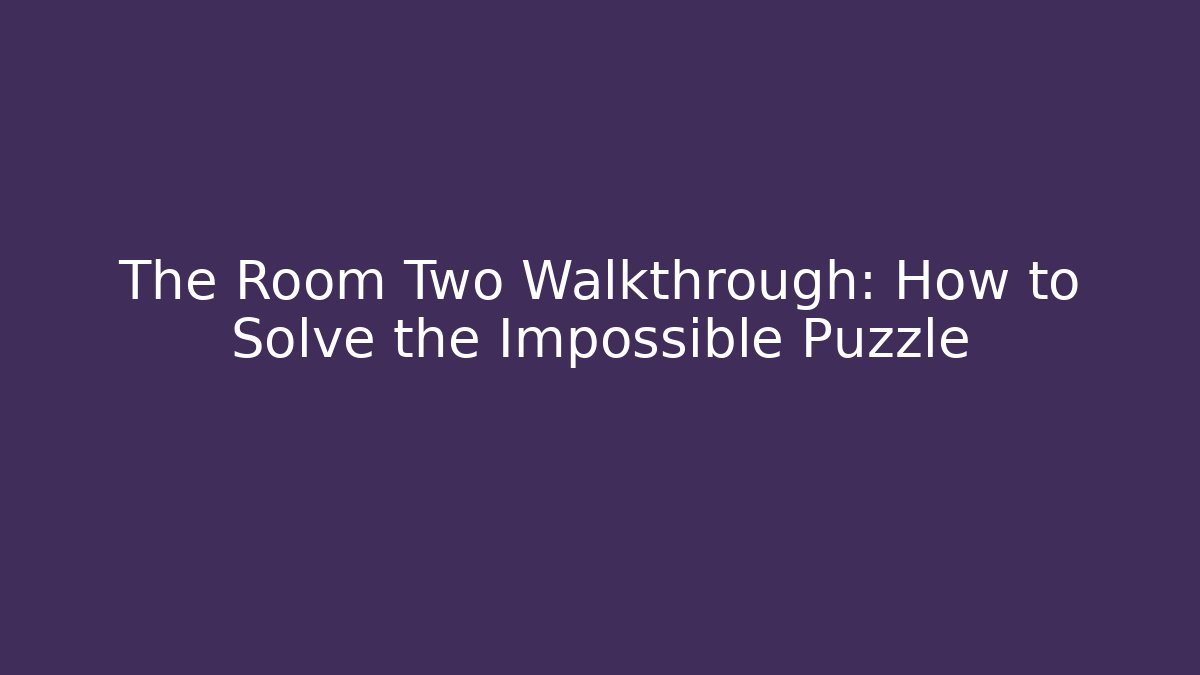The Room Two Walkthrough: How to Solve the Impossible Puzzle