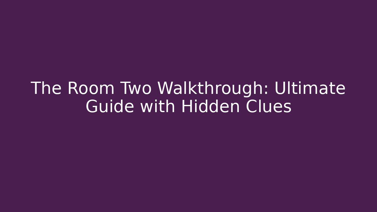 The Room Two Walkthrough: Ultimate Guide with Hidden Clues