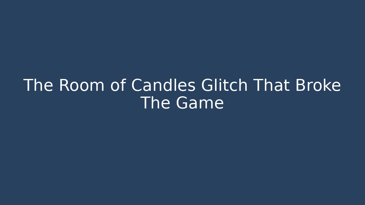 The Room of Candles Glitch That Broke The Game
