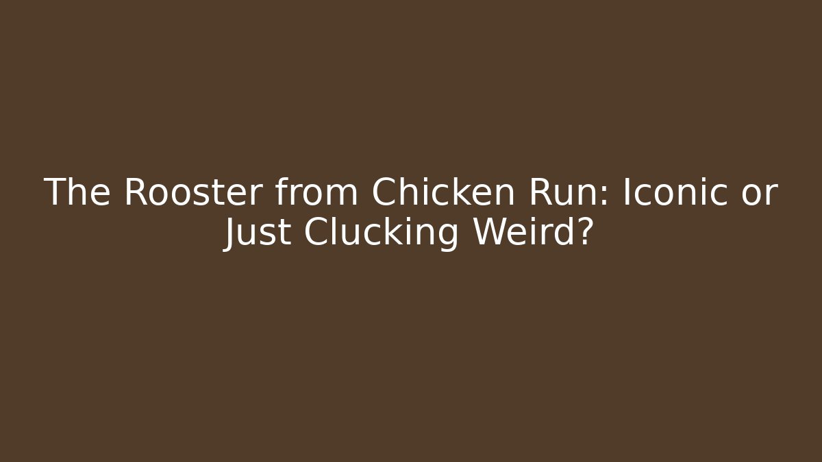 The Rooster from Chicken Run: Iconic or Just Clucking Weird?