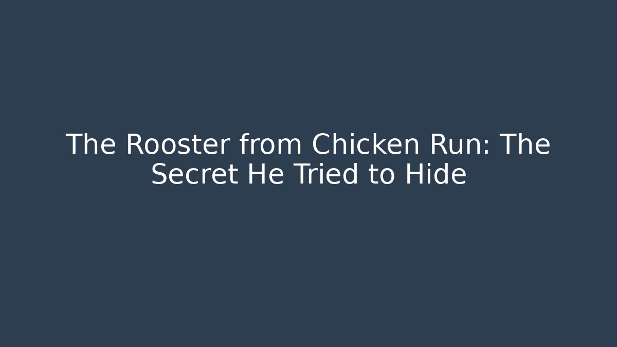 The Rooster from Chicken Run: The Secret He Tried to Hide