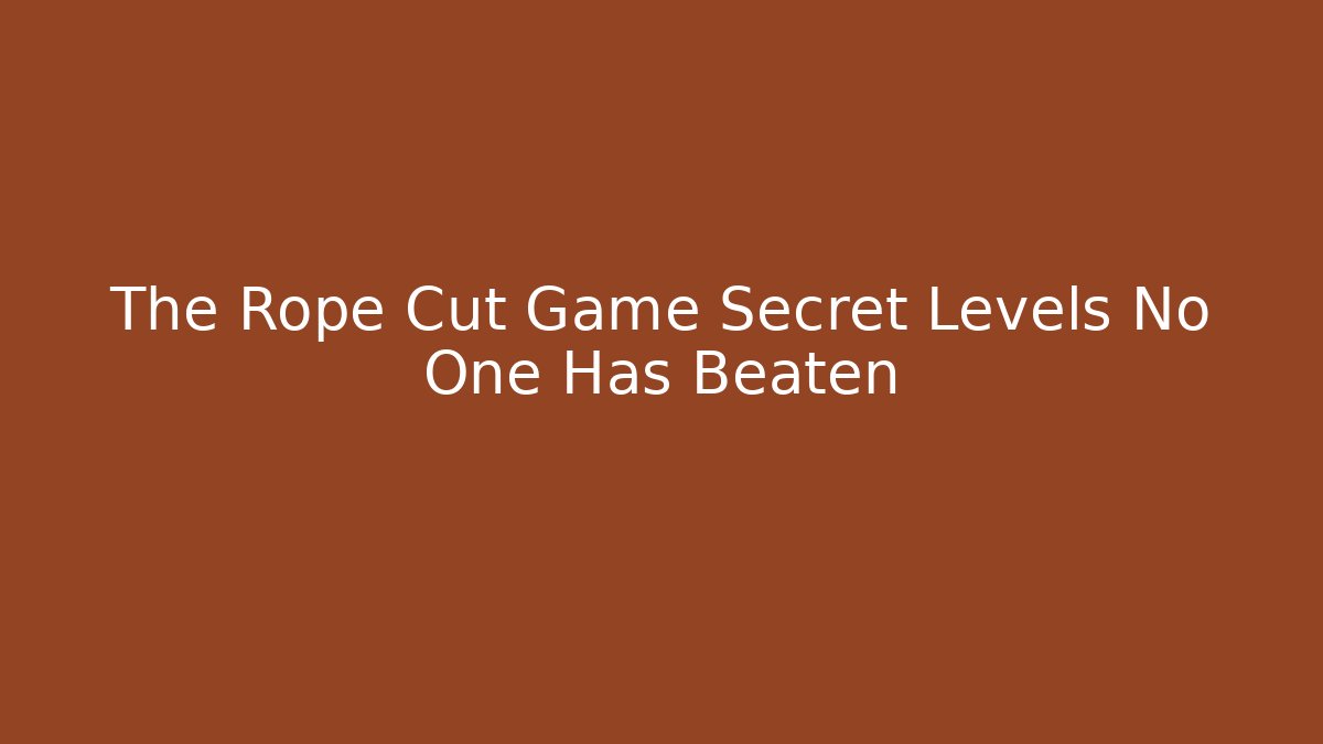 The Rope Cut Game Secret Levels No One Has Beaten