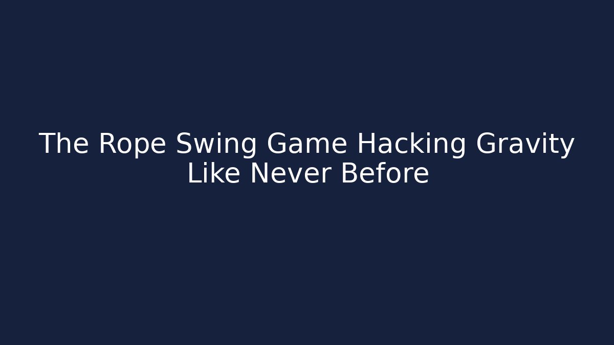 The Rope Swing Game Hacking Gravity Like Never Before