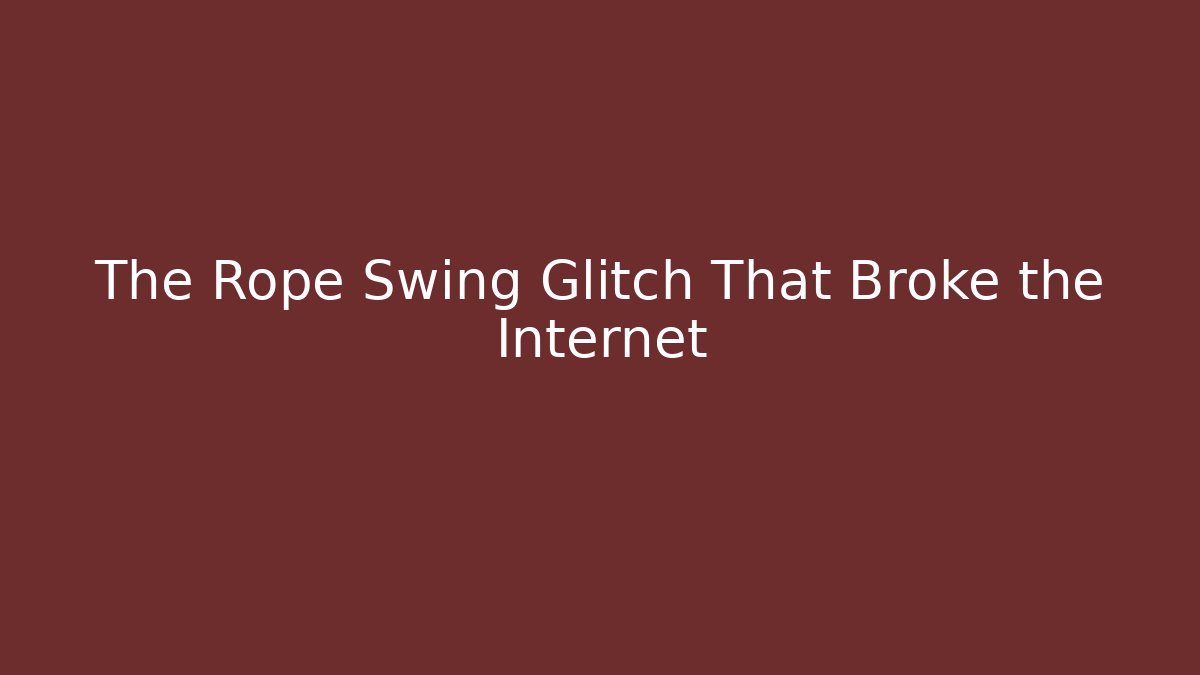 The Rope Swing Glitch That Broke the Internet