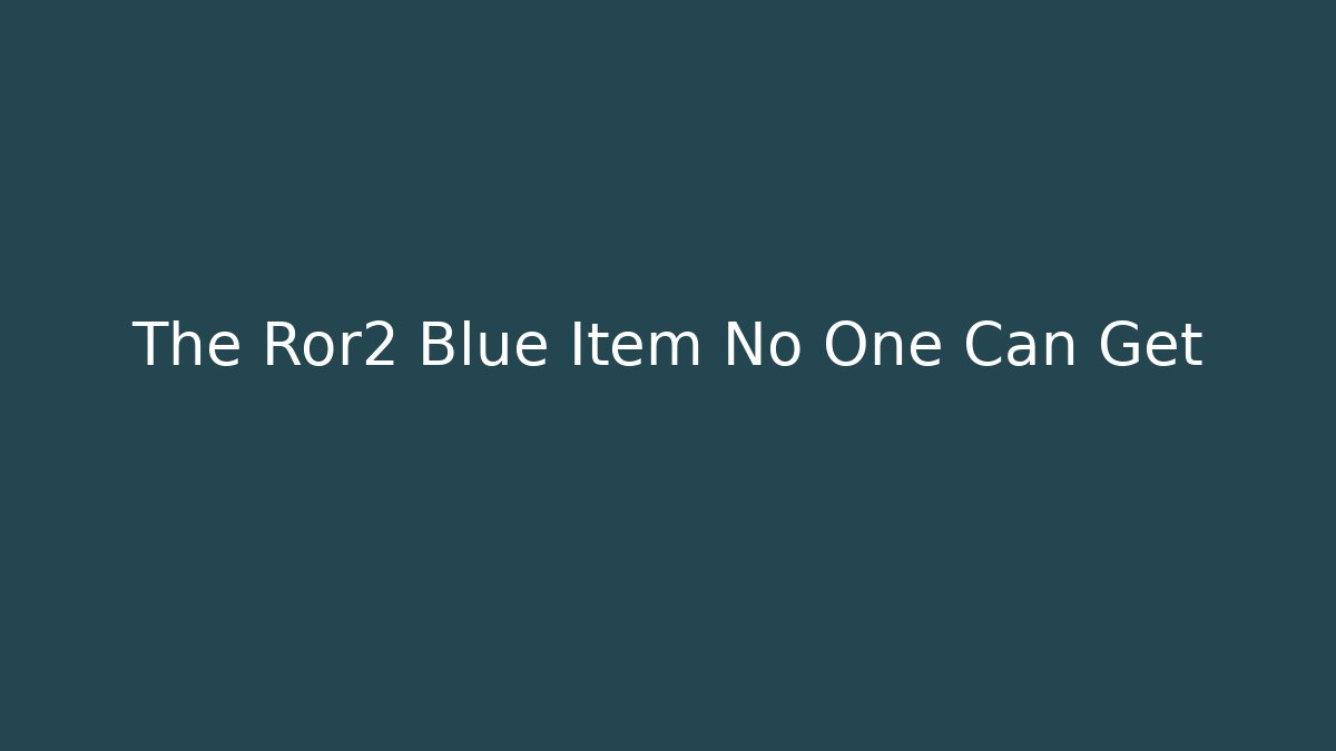 The Ror2 Blue Item No One Can Get