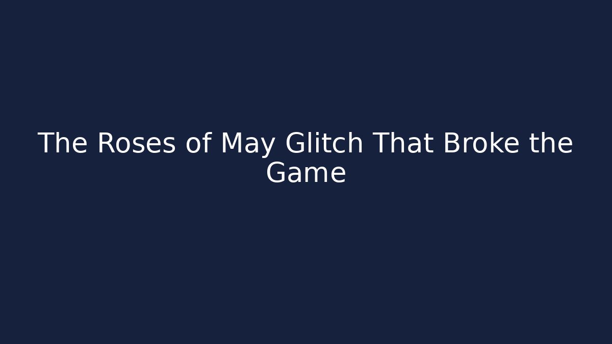 The Roses of May Glitch That Broke the Game