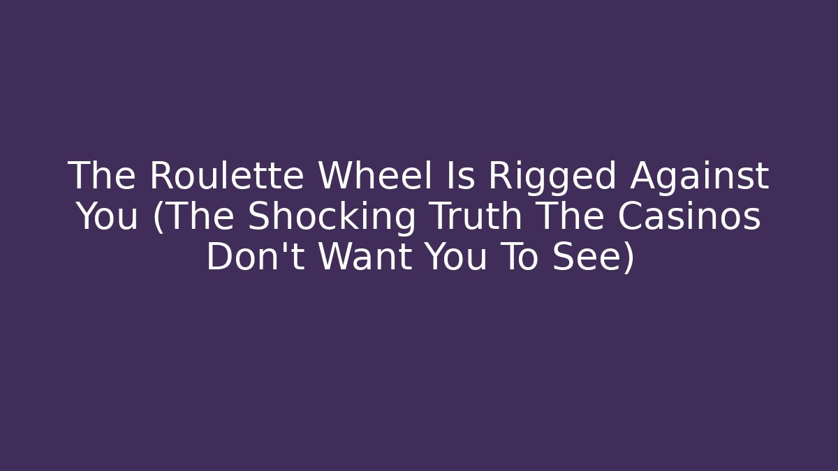 The Roulette Wheel Is Rigged Against You (The Shocking Truth The Casinos Don't Want You To See)