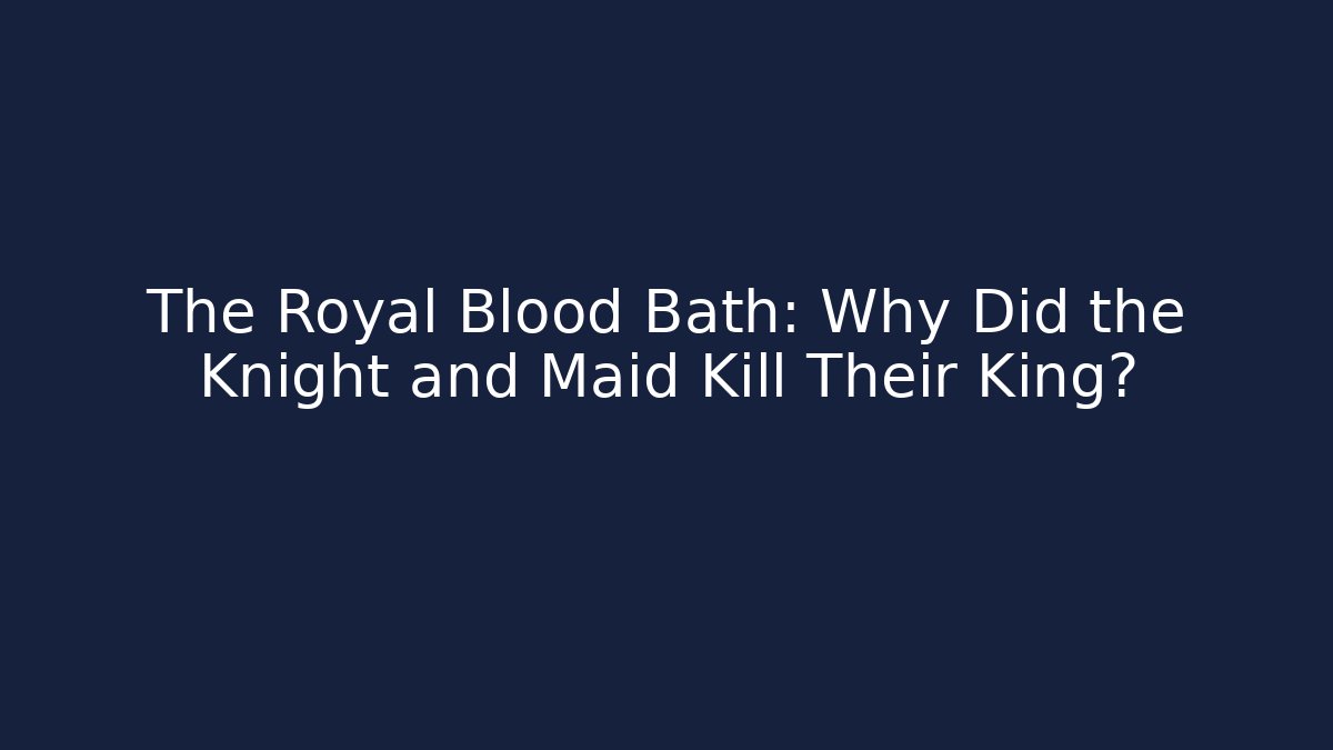 The Royal Blood Bath: Why Did the Knight and Maid Kill Their King?