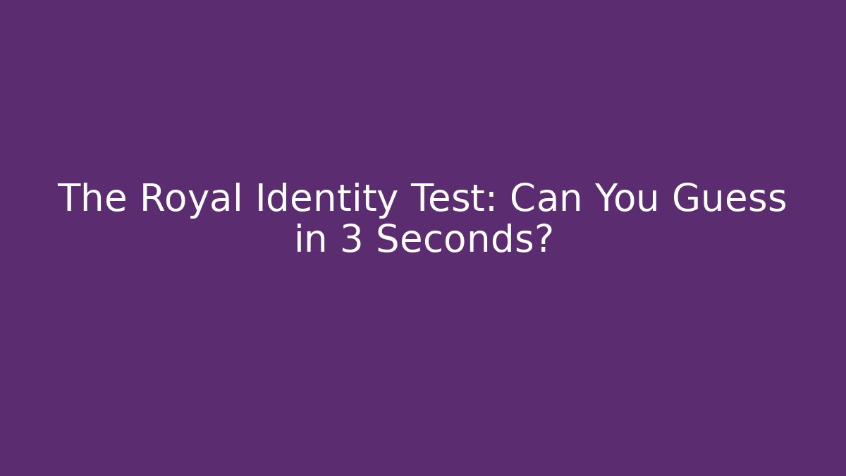 The Royal Identity Test: Can You Guess in 3 Seconds?