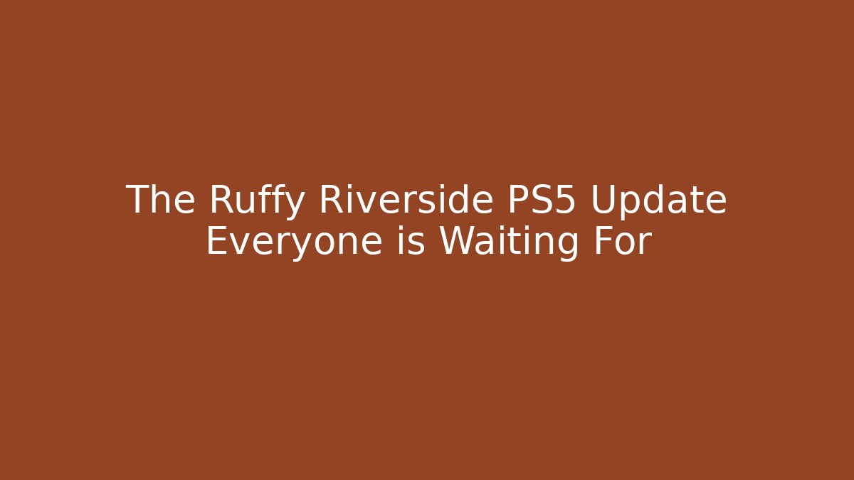 The Ruffy Riverside PS5 Update Everyone is Waiting For