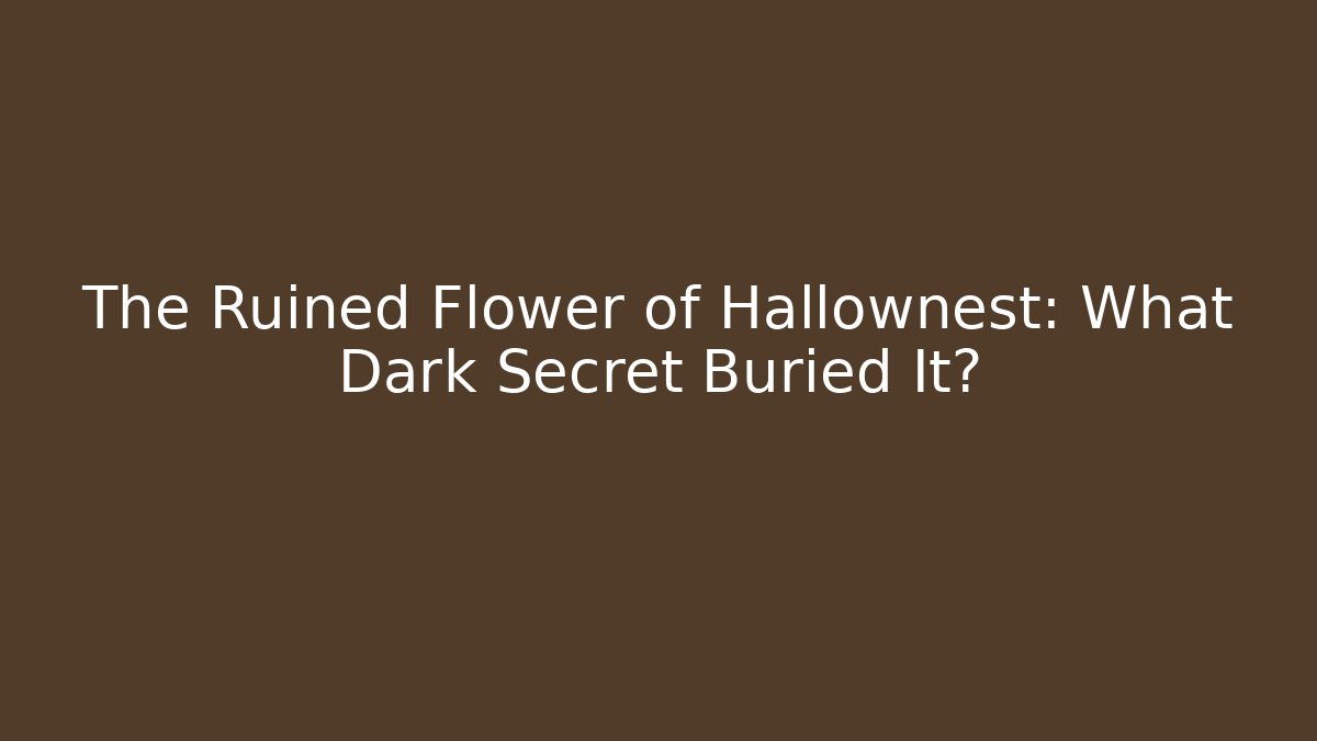 The Ruined Flower of Hallownest: What Dark Secret Buried It?