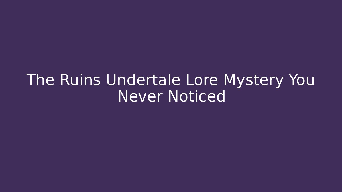 The Ruins Undertale Lore Mystery You Never Noticed