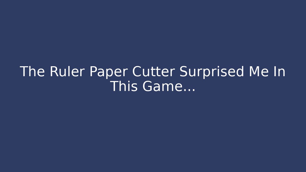 The Ruler Paper Cutter Surprised Me In This Game…