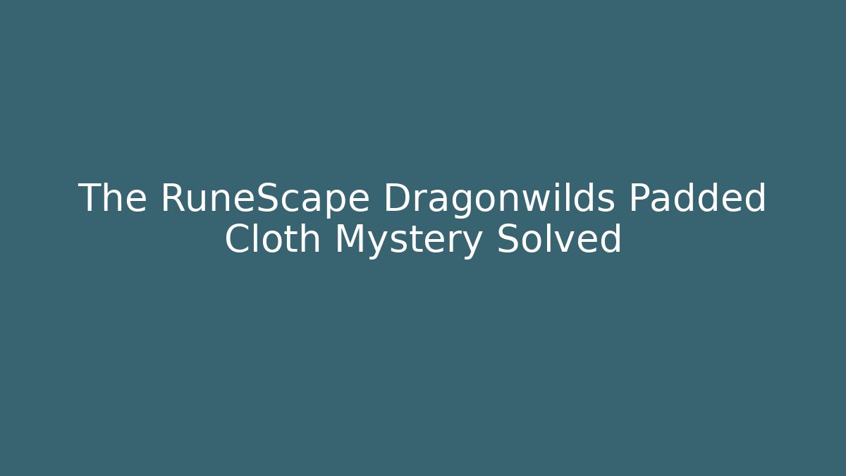 The RuneScape Dragonwilds Padded Cloth Mystery Solved