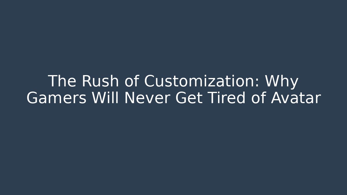 The Rush of Customization: Why Gamers Will Never Get Tired of Avatar
