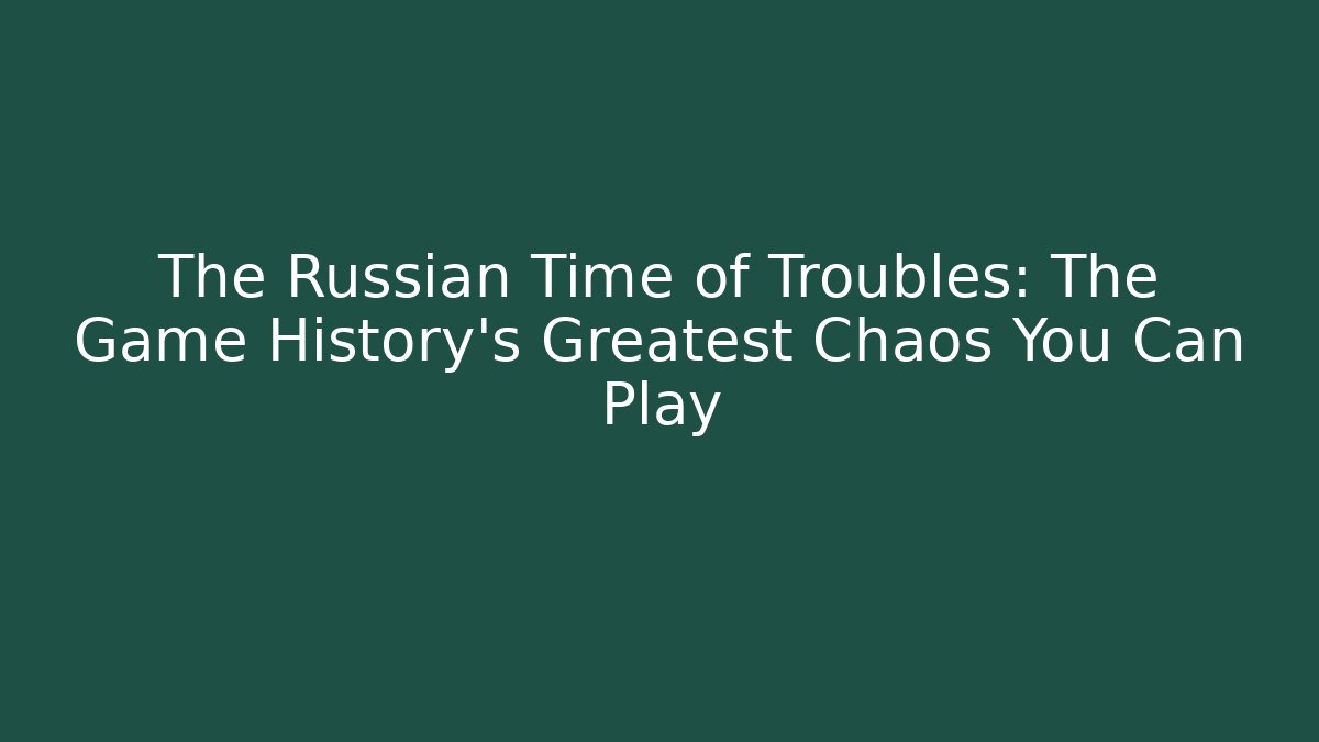 The Russian Time of Troubles: The Game History's Greatest Chaos You Can Play
