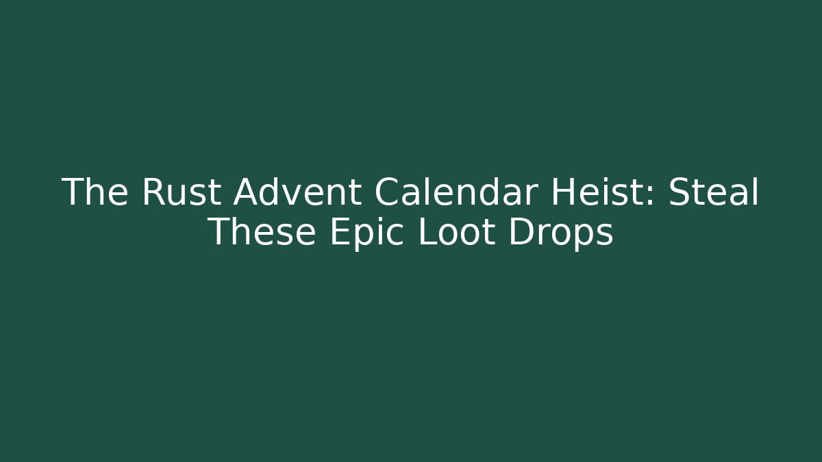 The Rust Advent Calendar Heist: Steal These Epic Loot Drops