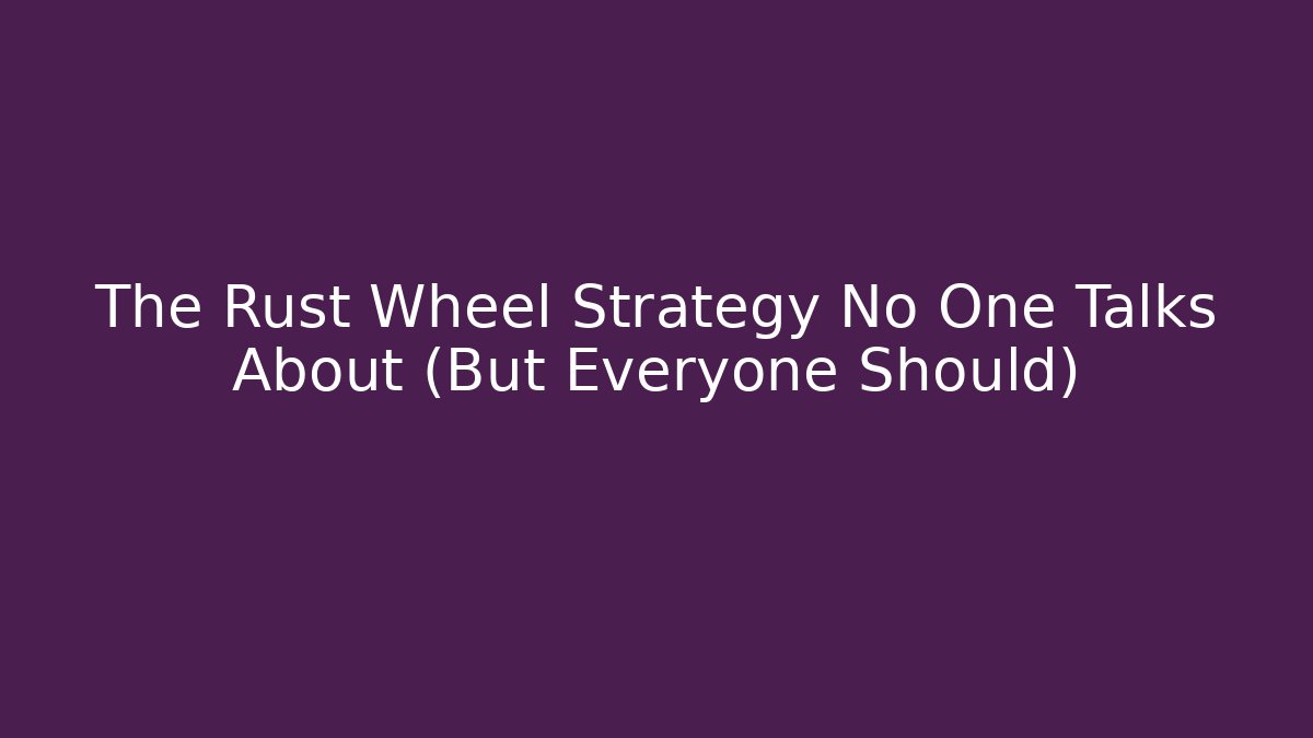 The Rust Wheel Strategy No One Talks About (But Everyone Should) - Create More Assets